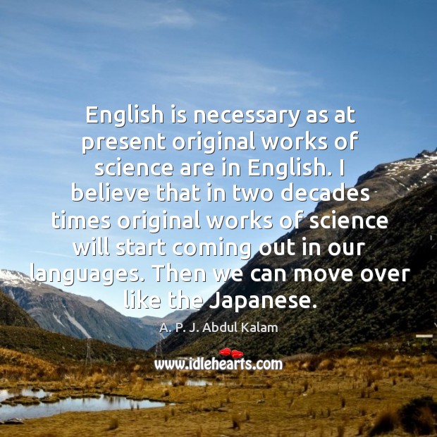 English is necessary as at present original works of science are in english. A. P. J. Abdul Kalam Picture Quote