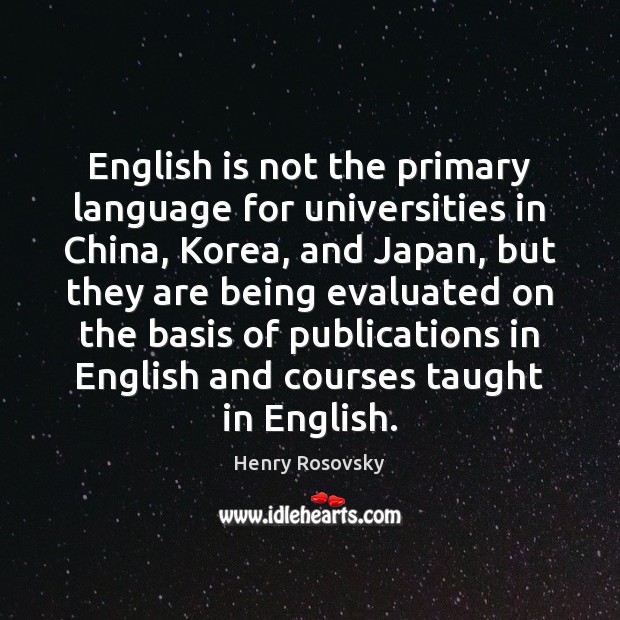 English is not the primary language for universities in China, Korea, and Henry Rosovsky Picture Quote