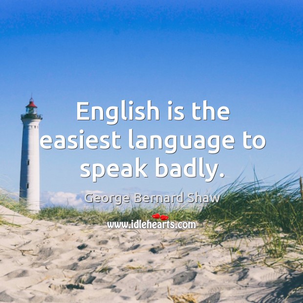 English is the easiest language to speak badly. George Bernard Shaw Picture Quote