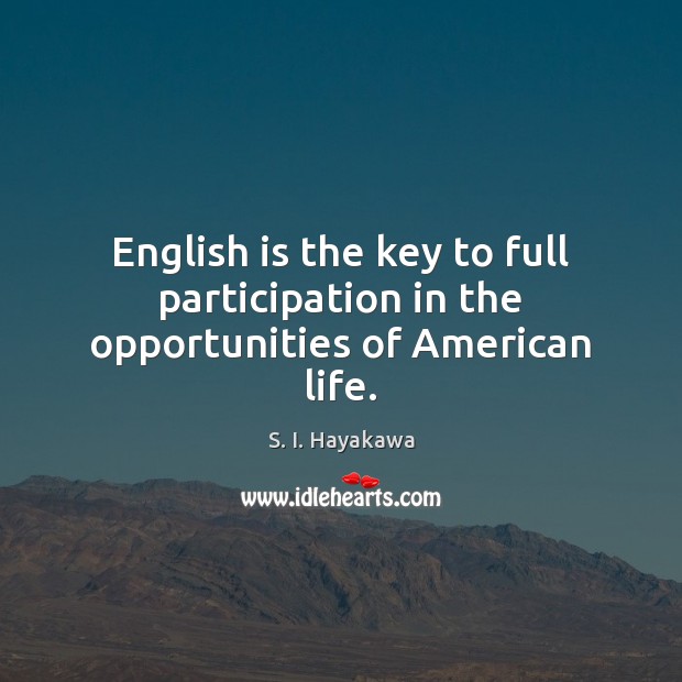 English is the key to full participation in the opportunities of American life. S. I. Hayakawa Picture Quote