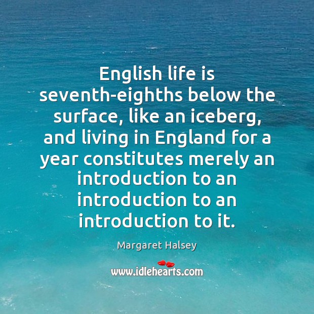 English life is seventh-eighths below the surface, like an iceberg, and living Margaret Halsey Picture Quote