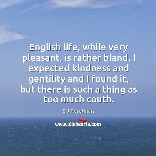 English life, while very pleasant, is rather bland. I expected kindness and S J Perelman Picture Quote