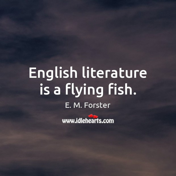 English literature is a flying fish. E. M. Forster Picture Quote