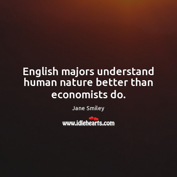 English majors understand human nature better than economists do. Jane Smiley Picture Quote