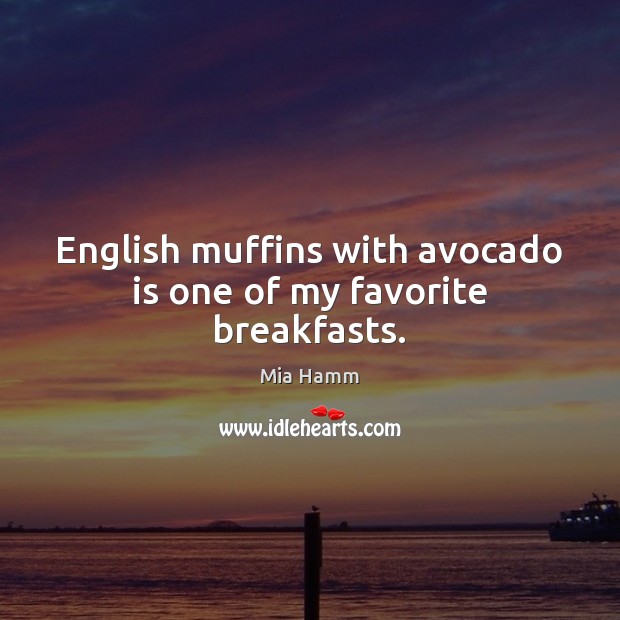 English muffins with avocado is one of my favorite breakfasts. Mia Hamm Picture Quote