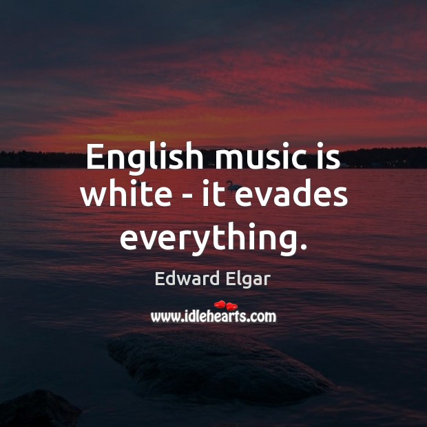 English music is white – it evades everything. Edward Elgar Picture Quote