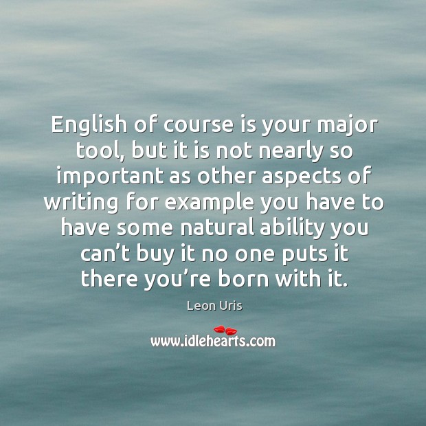 English of course is your major tool, but it is not nearly so important as other aspects Leon Uris Picture Quote