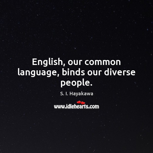 English, our common language, binds our diverse people. S. I. Hayakawa Picture Quote