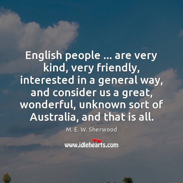 English people … are very kind, very friendly, interested in a general way, M. E. W. Sherwood Picture Quote