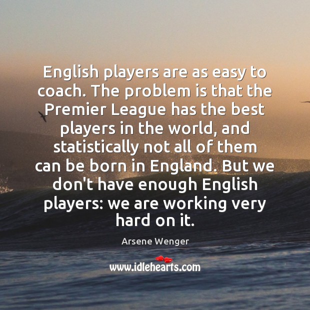 English players are as easy to coach. The problem is that the Arsene Wenger Picture Quote