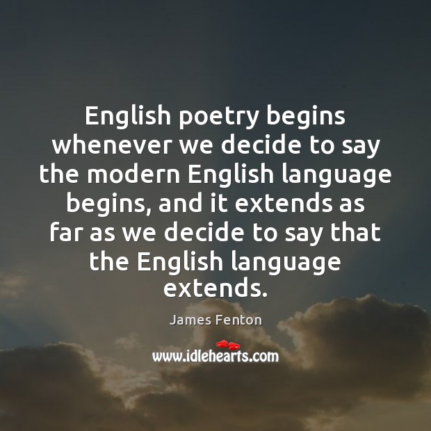 English poetry begins whenever we decide to say the modern English language James Fenton Picture Quote