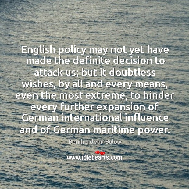 English policy may not yet have made the definite decision to attack us Bernhard von Bulow Picture Quote