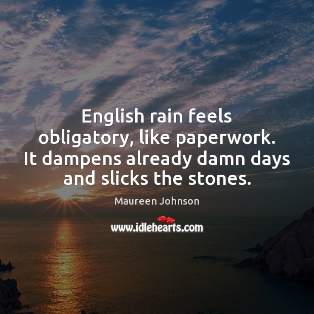 English rain feels obligatory, like paperwork. It dampens already damn days and Maureen Johnson Picture Quote