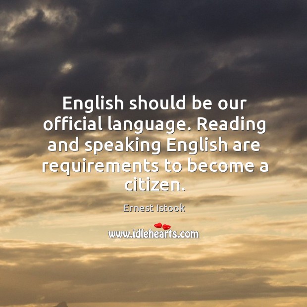English should be our official language. Reading and speaking english are requirements to become a citizen. Ernest Istook Picture Quote