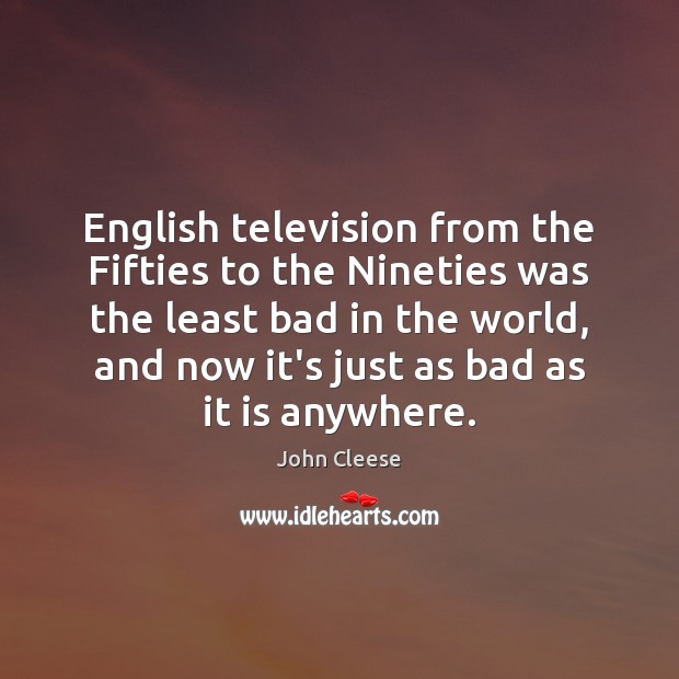 English television from the Fifties to the Nineties was the least bad John Cleese Picture Quote