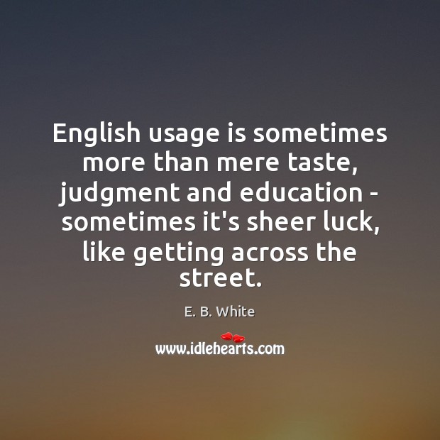English usage is sometimes more than mere taste, judgment and education – E. B. White Picture Quote