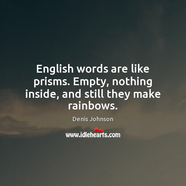 English words are like prisms. Empty, nothing inside, and still they make rainbows. Denis Johnson Picture Quote