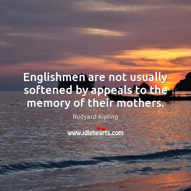 Englishmen are not usually softened by appeals to the memory of their mothers. Rudyard Kipling Picture Quote