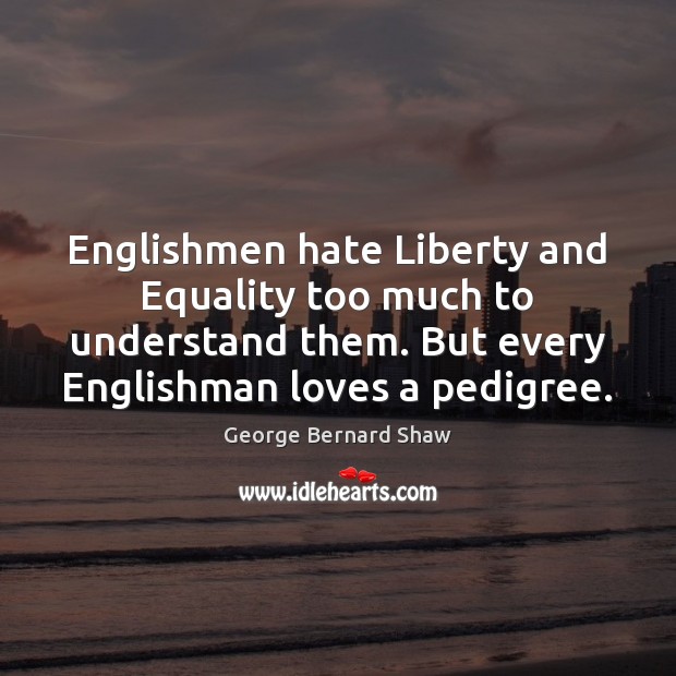 Englishmen hate Liberty and Equality too much to understand them. But every George Bernard Shaw Picture Quote
