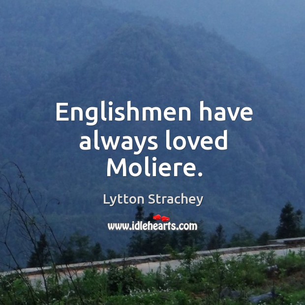 Englishmen have always loved moliere. Lytton Strachey Picture Quote