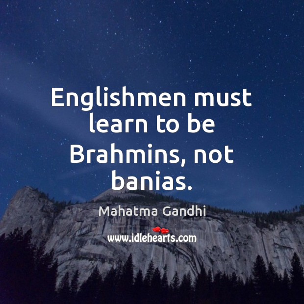 Englishmen must learn to be Brahmins, not banias. Image