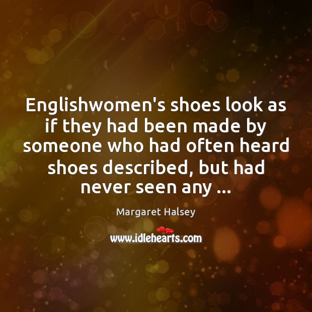 Englishwomen’s shoes look as if they had been made by someone who Margaret Halsey Picture Quote