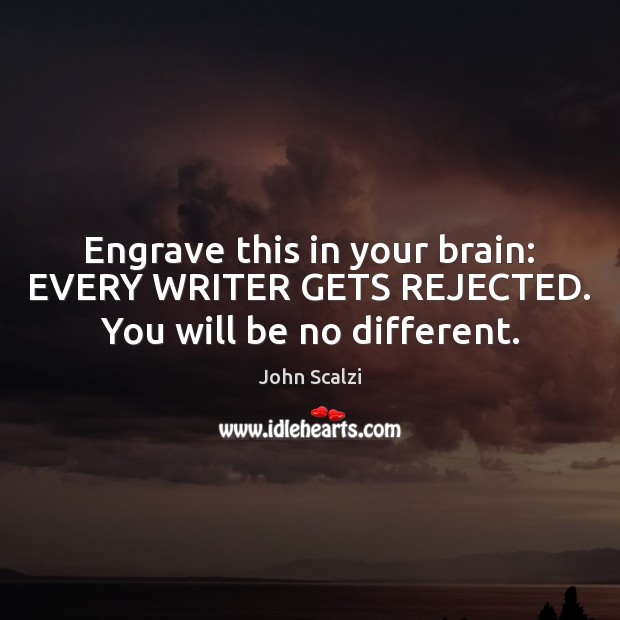 Engrave this in your brain: EVERY WRITER GETS REJECTED. You will be no different. John Scalzi Picture Quote