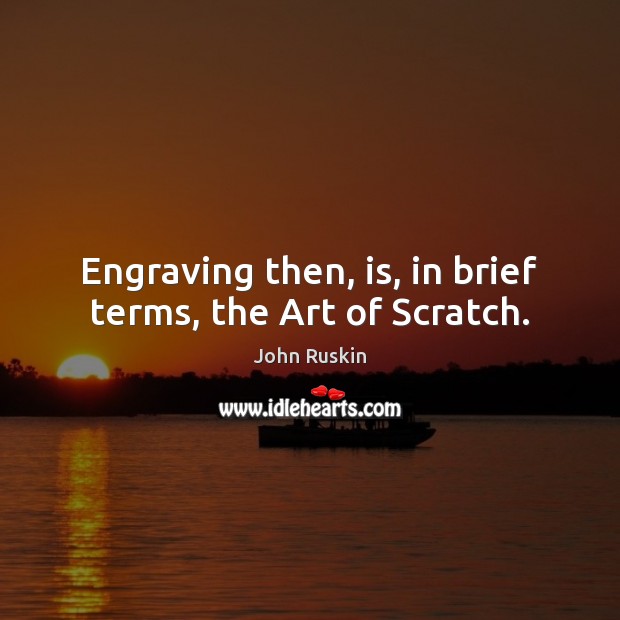 Engraving then, is, in brief terms, the Art of Scratch. John Ruskin Picture Quote