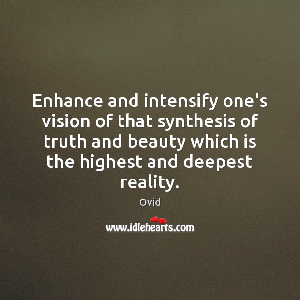 Enhance and intensify one’s vision of that synthesis of truth and beauty Ovid Picture Quote