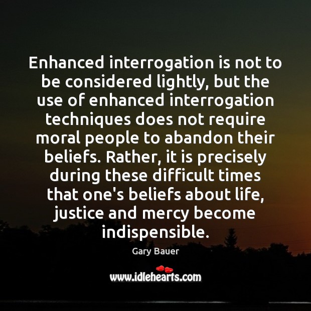 Enhanced interrogation is not to be considered lightly, but the use of Image