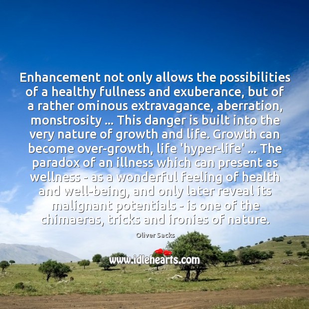 Enhancement not only allows the possibilities of a healthy fullness and exuberance, Oliver Sacks Picture Quote