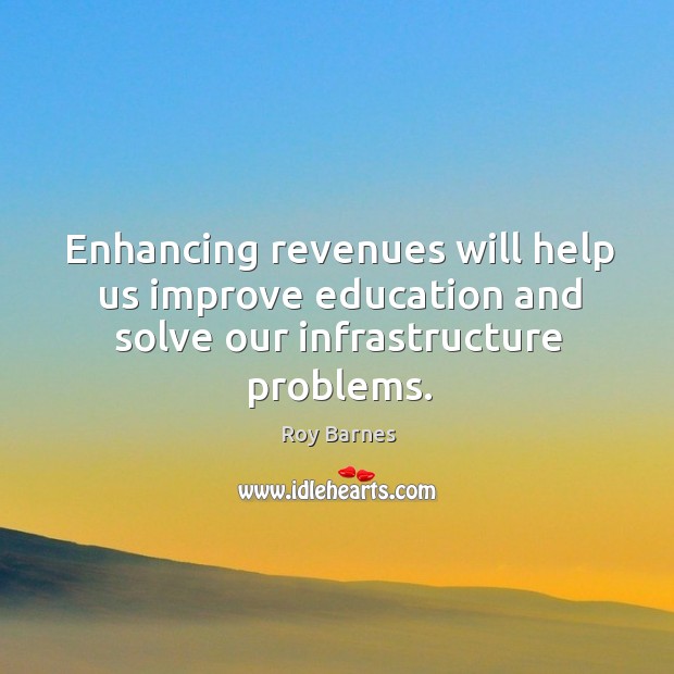 Enhancing revenues will help us improve education and solve our infrastructure problems. Roy Barnes Picture Quote