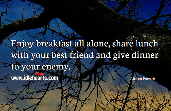 Enjoy breakfast all alone, share lunch with your best friend and give dinner to your enemy. African Proverbs Image