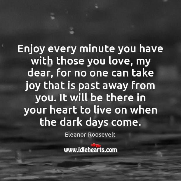 Enjoy every minute you have with those you love, my dear, for Image