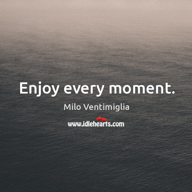 Enjoy every moment. Milo Ventimiglia Picture Quote