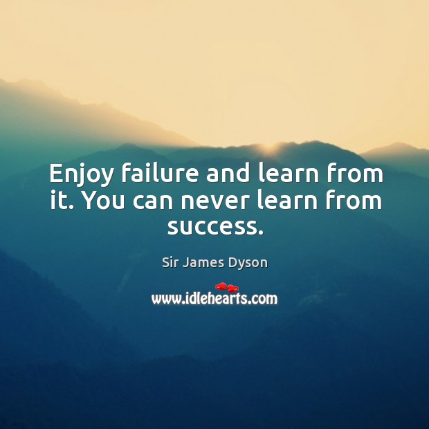 Enjoy failure and learn from it. You can never learn from success. Sir James Dyson Picture Quote