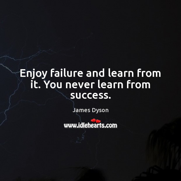 Enjoy failure and learn from it. You never learn from success. James Dyson Picture Quote