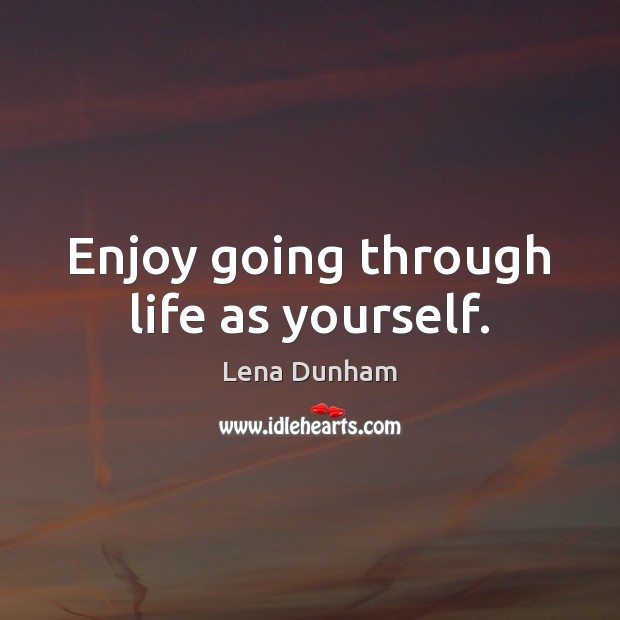 Enjoy going through life as yourself. Lena Dunham Picture Quote