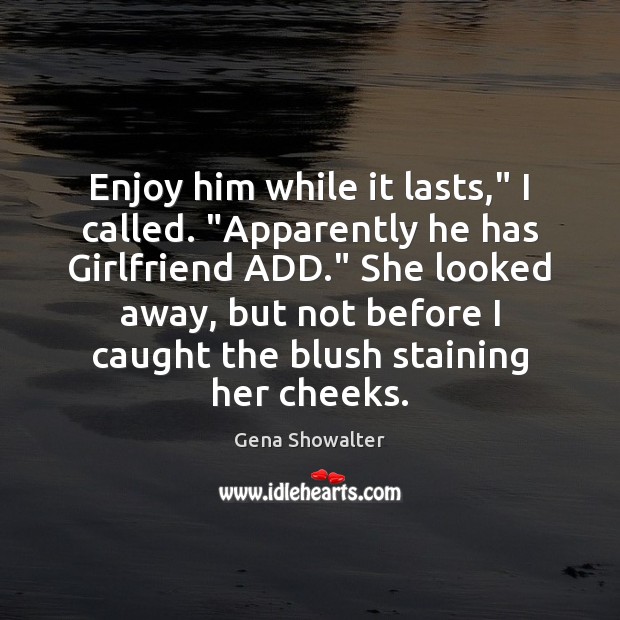 Enjoy him while it lasts,” I called. “Apparently he has Girlfriend ADD.” Image