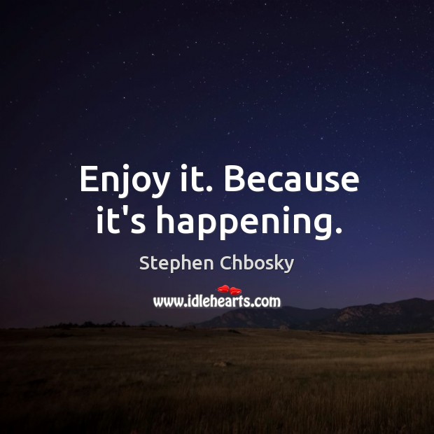 Enjoy it. Because it’s happening. Stephen Chbosky Picture Quote