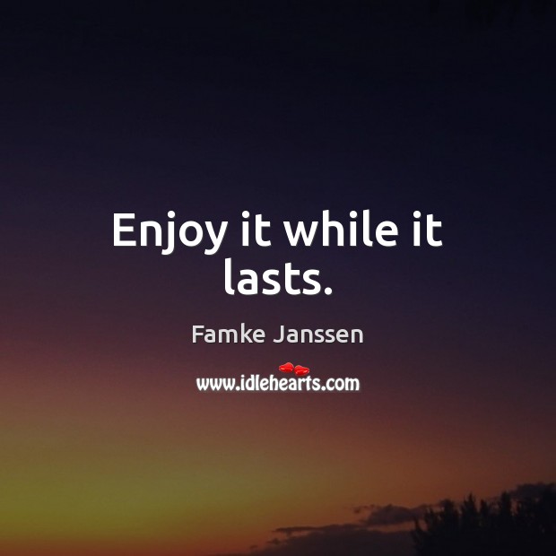 Enjoy it while it lasts. Famke Janssen Picture Quote