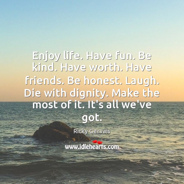Enjoy life. Have fun. Be kind. Have worth. Have friends. Be honest. Image