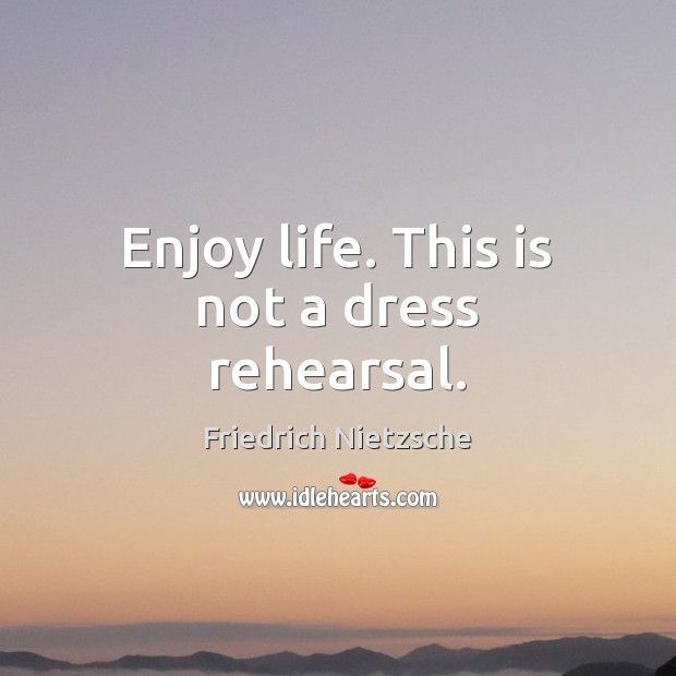 Enjoy life. This is not a dress rehearsal. Friedrich Nietzsche Picture Quote