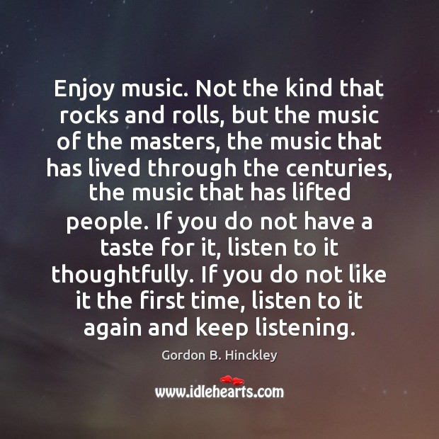Enjoy music. Not the kind that rocks and rolls, but the music Gordon B. Hinckley Picture Quote