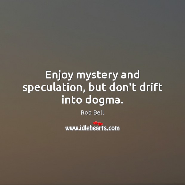 Enjoy mystery and speculation, but don’t drift into dogma. Rob Bell Picture Quote