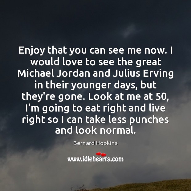 Enjoy that you can see me now. I would love to see Bernard Hopkins Picture Quote
