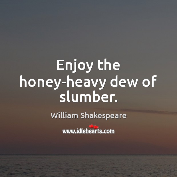 Enjoy the honey-heavy dew of slumber. Image