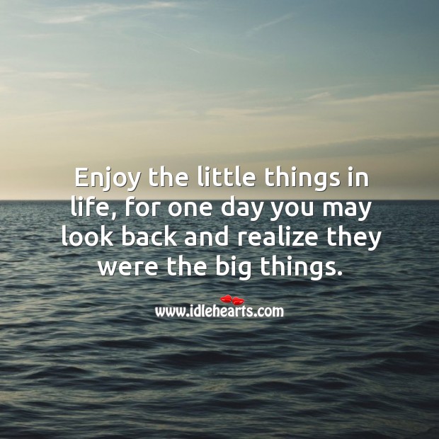 Enjoy the little things in life, for one day you may look back and realize they were the big things. Realize Quotes Image