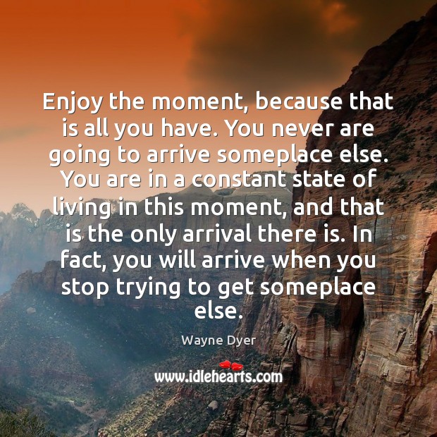 Enjoy the moment, because that is all you have. You never are Wayne Dyer Picture Quote