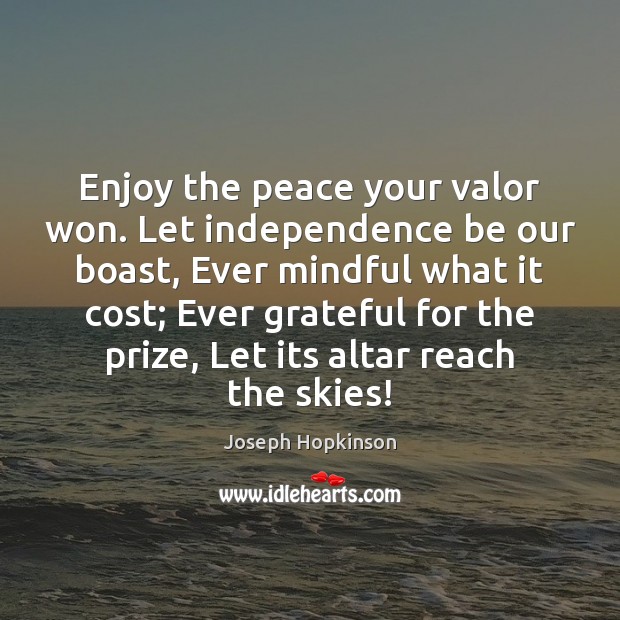 Enjoy the peace your valor won. Let independence be our boast, Ever Joseph Hopkinson Picture Quote